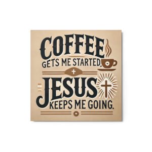 Coffee Gets Me Started, Jesus Keeps Me Going Metal prints